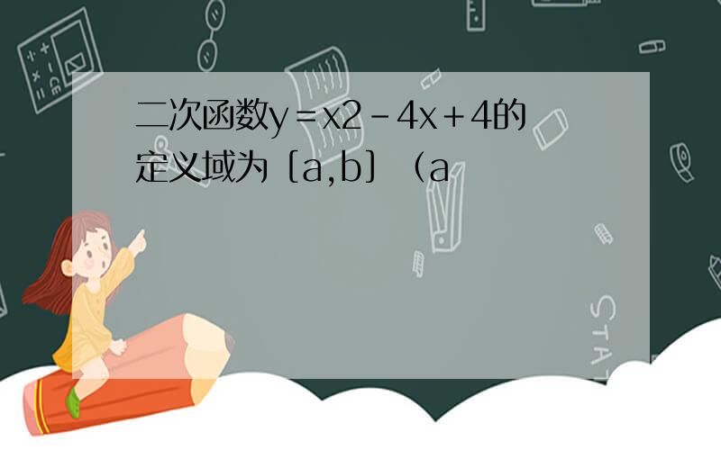 二次函数y＝x2－4x＋4的定义域为［a,b］（a