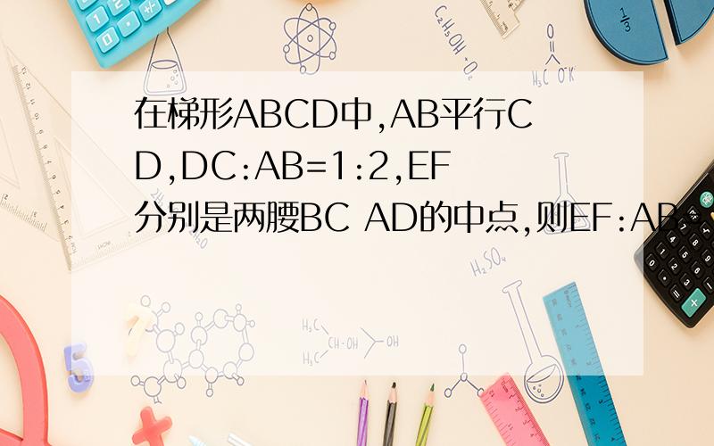 在梯形ABCD中,AB平行CD,DC:AB=1:2,EF分别是两腰BC AD的中点,则EF:AB=
