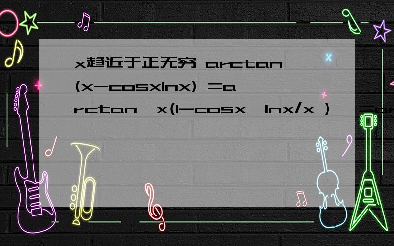 x趋近于正无穷 arctan(x-cosxlnx) =arctan【x(1-cosx*lnx/x )】 =arctanx =π/2因为x趋近于正无穷时 ,由“无穷小*有界函数=无穷小“ 得cosx/x=0,所以x(1-cosx*lnx/x =x