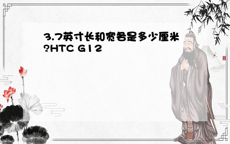 3.7英寸长和宽各是多少厘米?HTC G12