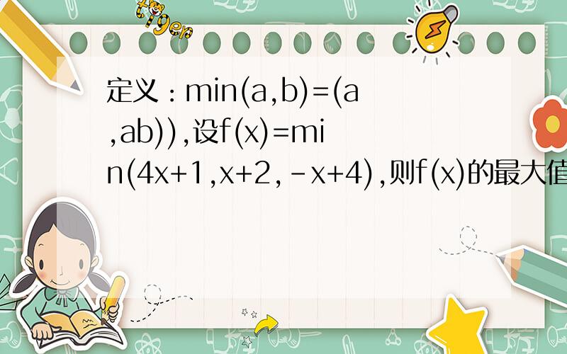 定义：min(a,b)=(a,ab)),设f(x)=min(4x+1,x+2,-x+4),则f(x)的最大值为?