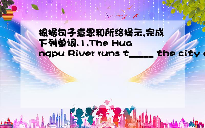 根据句子意思和所给提示,完成下列单词.1.The Huangpu River runs t_____ the city of Shanghai.2.Lets learn English s_____ by step.Take it easy.3.Dont forget to _____ （带来）your homework to school tomorrow.用所给词的适当形式