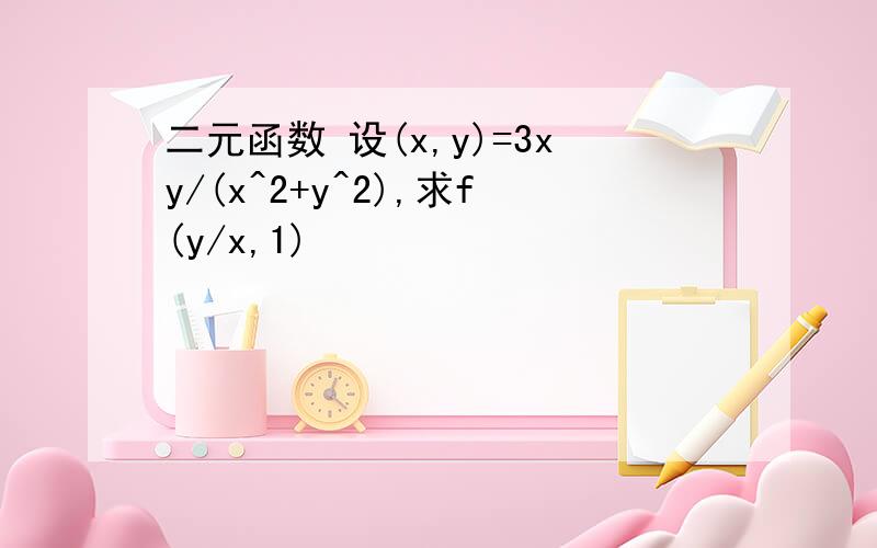 二元函数 设(x,y)=3xy/(x^2+y^2),求f(y/x,1)