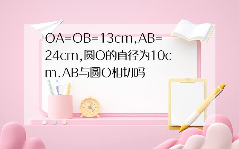 OA=OB=13cm,AB=24cm,圆O的直径为10cm.AB与圆O相切吗