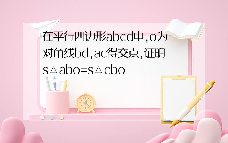 在平行四边形abcd中,o为对角线bd,ac得交点,证明s△abo=s△cbo