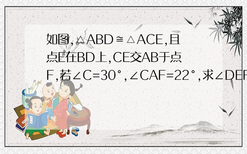 如图,△ABD≌△ACE,且点E在BD上,CE交AB于点F,若∠C=30°,∠CAF=22°,求∠DEF的度数.