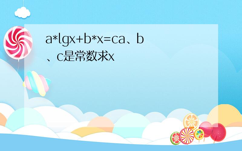 a*lgx+b*x=ca、b、c是常数求x
