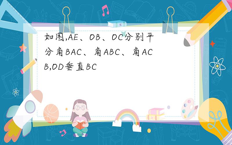 如图,AE、OB、OC分别平分角BAC、角ABC、角ACB,OD垂直BC