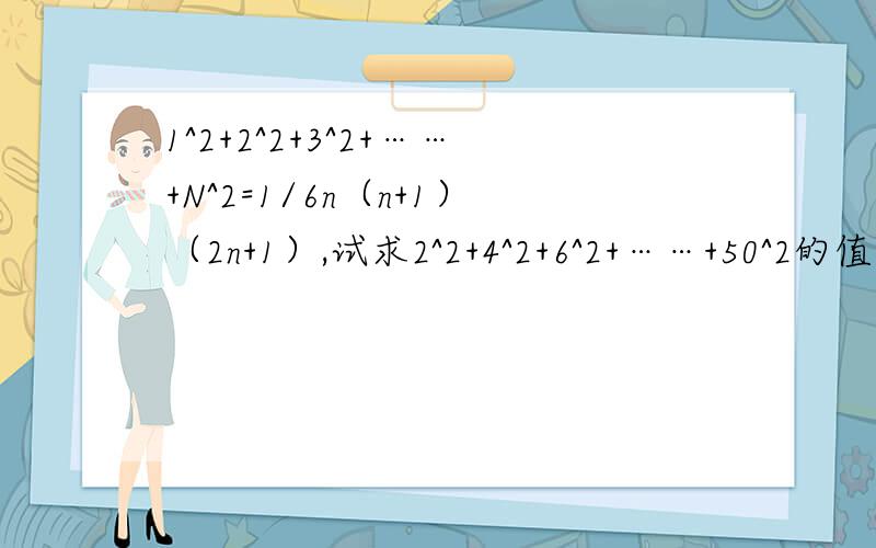1^2+2^2+3^2+……+N^2=1/6n（n+1）（2n+1）,试求2^2+4^2+6^2+……+50^2的值