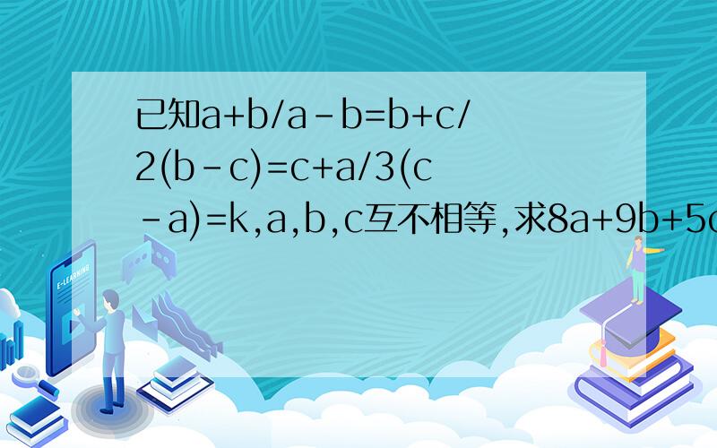 已知a+b/a-b=b+c/2(b-c)=c+a/3(c-a)=k,a,b,c互不相等,求8a+9b+5c的值