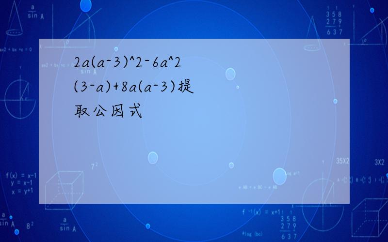 2a(a-3)^2-6a^2(3-a)+8a(a-3)提取公因式