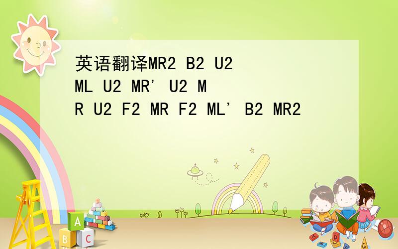 英语翻译MR2 B2 U2 ML U2 MR' U2 MR U2 F2 MR F2 ML' B2 MR2