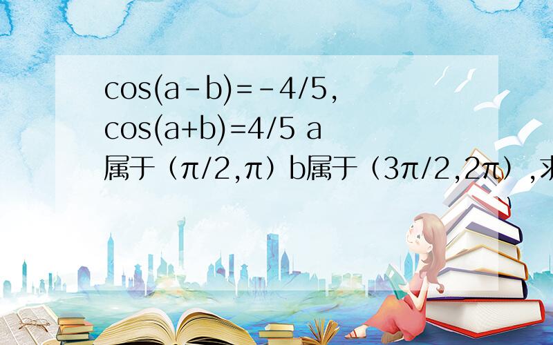 cos(a-b)=-4/5,cos(a+b)=4/5 a属于（π/2,π）b属于（3π/2,2π）,求cos2a