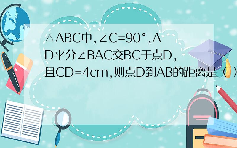 △ABC中,∠C=90°,AD平分∠BAC交BC于点D,且CD=4cm,则点D到AB的距离是（ ）