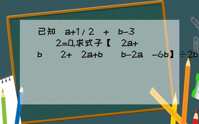 已知|a+1/2|+(b-3)^2=0,求式子【(2a+b)^2+（2a+b）（b-2a)-6b】÷2b的值