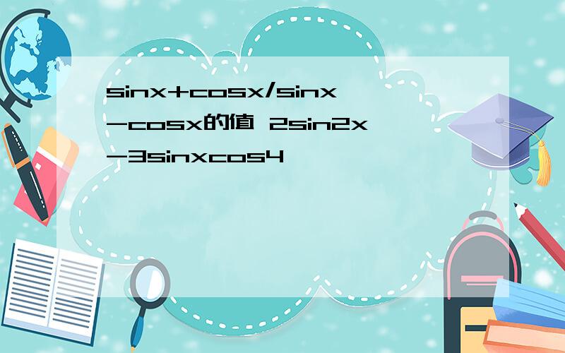 sinx+cosx/sinx-cosx的值 2sin2x-3sinxcos4