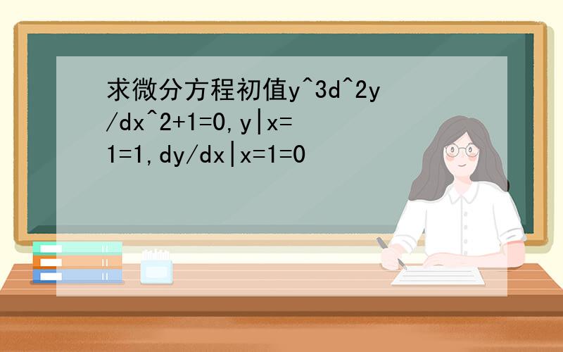 求微分方程初值y^3d^2y/dx^2+1=0,y|x=1=1,dy/dx|x=1=0
