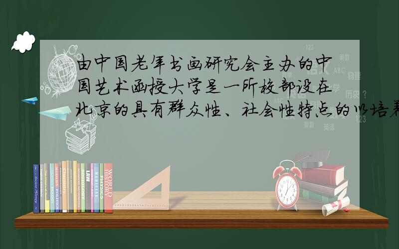 由中国老年书画研究会主办的中国艺术函授大学是一所校部设在北京的具有群众性、社会性特点的以培养品学兼优、具有大专水平的书画人才为宗旨的学校.⑴以上这个长句的内容包含了主办