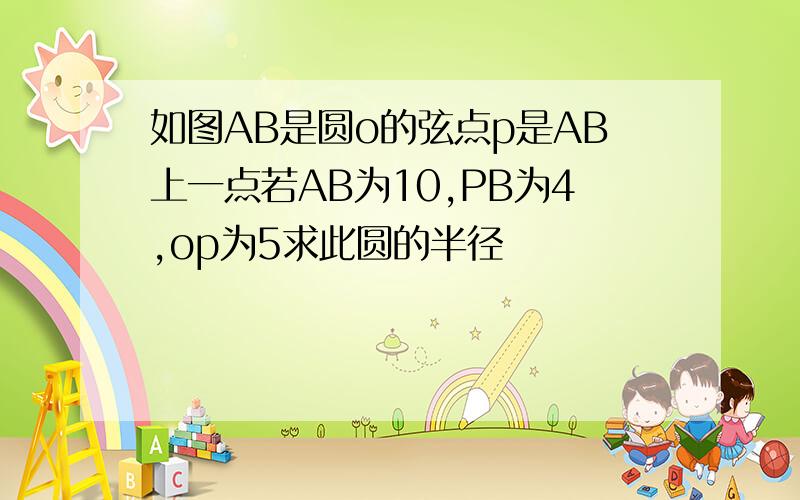 如图AB是圆o的弦点p是AB上一点若AB为10,PB为4,op为5求此圆的半径