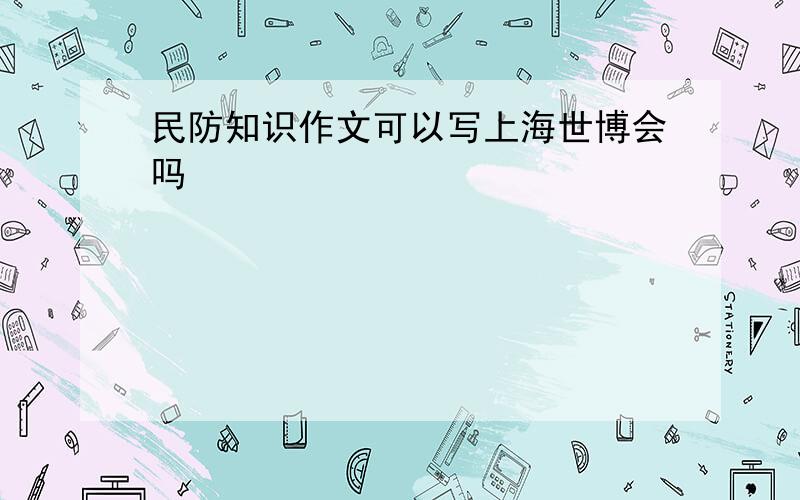 民防知识作文可以写上海世博会吗