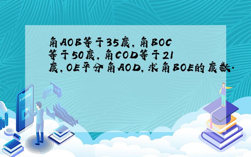 角AOB等于35度,角BOC等于50度,角COD等于21度,OE平分角AOD,求角BOE的度数.