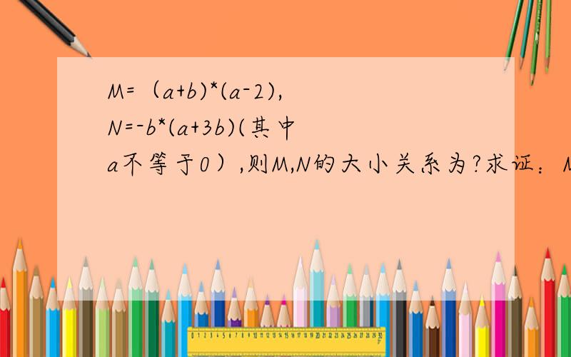 M=（a+b)*(a-2),N=-b*(a+3b)(其中a不等于0）,则M,N的大小关系为?求证：M=5^2 *3^2n+1*2^n-3^n*6^n+2能被13整除M=（a+b)*(a-2),N=-b*(a+3b)(其中a不等于0）,则M,N的大小关系为?