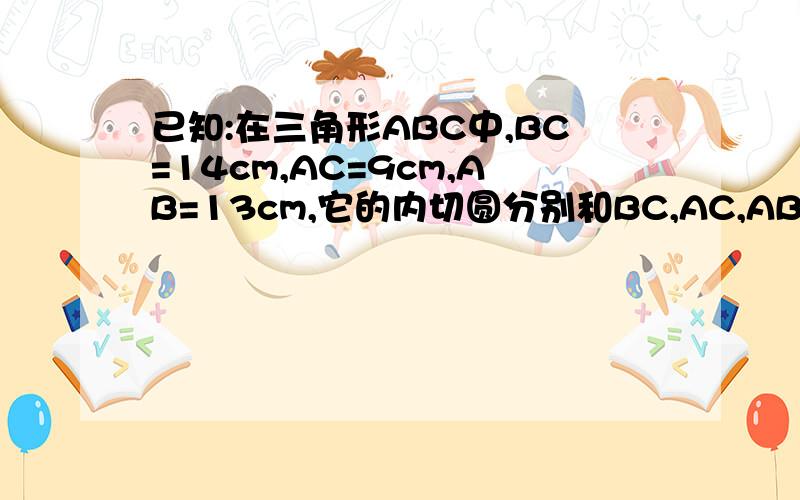 已知:在三角形ABC中,BC=14cm,AC=9cm,AB=13cm,它的内切圆分别和BC,AC,AB切于点D,E,F,求AF,BD和CE的长