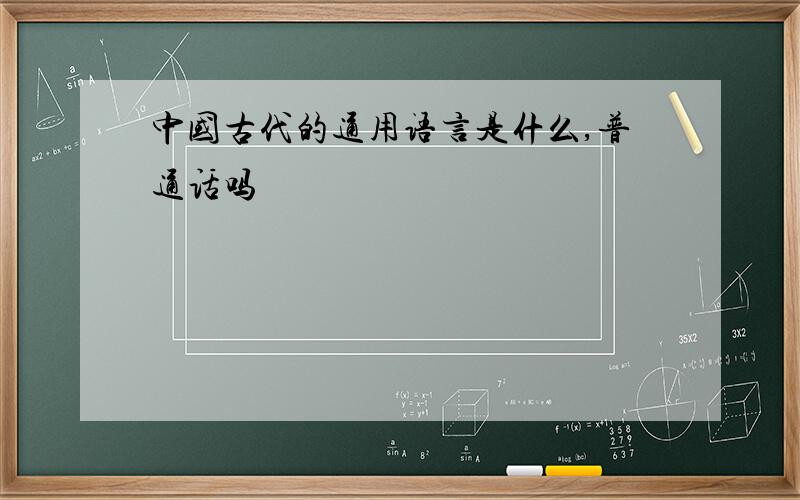 中国古代的通用语言是什么,普通话吗