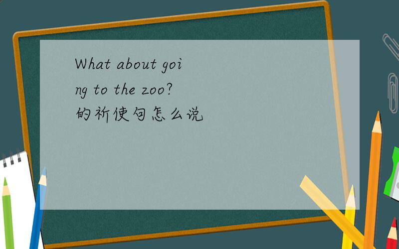 What about going to the zoo?的祈使句怎么说