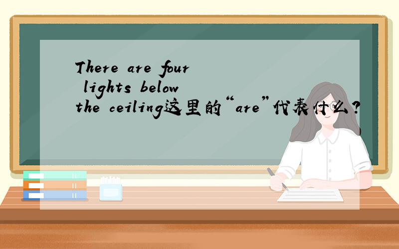 There are four lights below the ceiling这里的“are”代表什么?