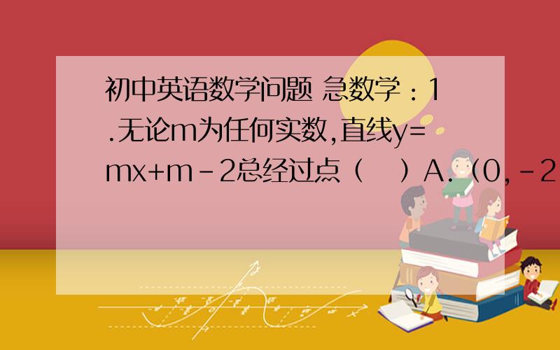 初中英语数学问题 急数学：1.无论m为任何实数,直线y=mx+m-2总经过点（   ）A.（0,-2）    B.（-1,-2）C. (1,-2)      D.(2,0)英语：2.I'm going to Hong Kong ang my father is going with me.We plan to take a plane.（合并为