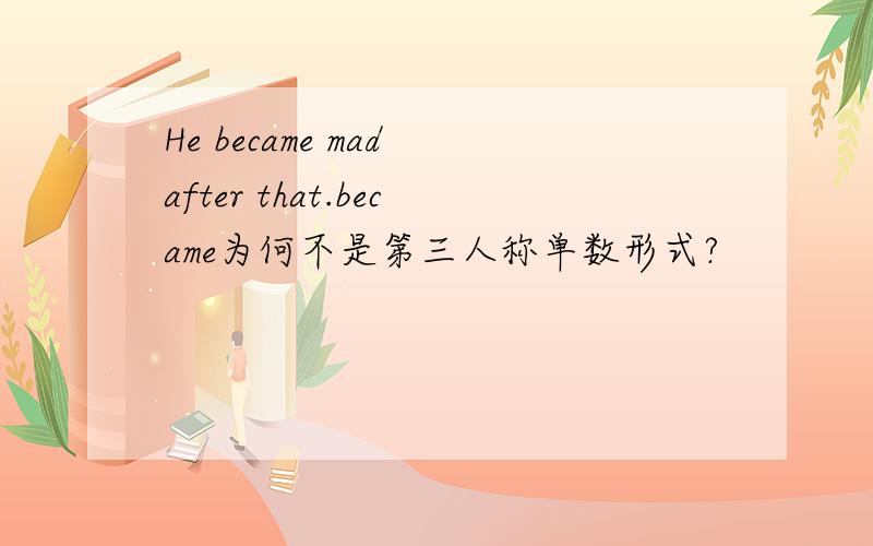 He became mad after that.became为何不是第三人称单数形式?
