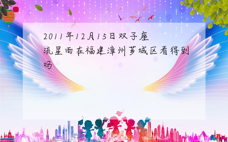 2011年12月15日双子座流星雨在福建漳州芗城区看得到吗