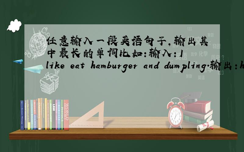 任意输入一段英语句子,输出其中最长的单词比如：输入：I like eat hamburger and dumpling.输出：hamburger.