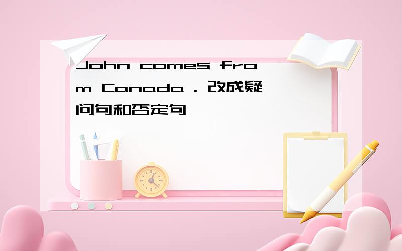 John comes from Canada . 改成疑问句和否定句