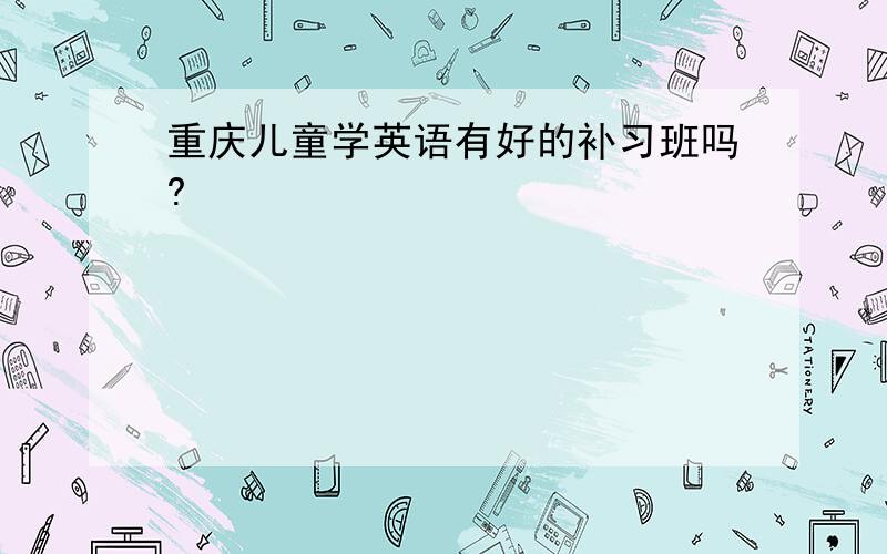 重庆儿童学英语有好的补习班吗?