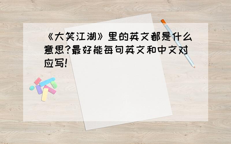 《大笑江湖》里的英文都是什么意思?最好能每句英文和中文对应写!