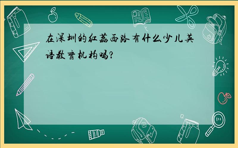 在深圳的红荔西路有什么少儿英语教育机构吗?