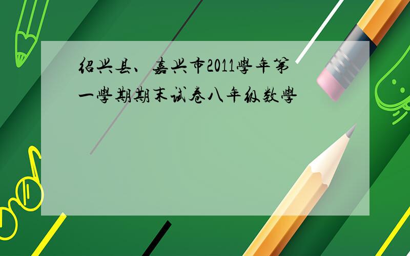 绍兴县、嘉兴市2011学年第一学期期末试卷八年级数学