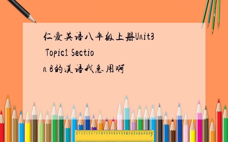 仁爱英语八年级上册Unit3 Topic1 Section B的汉语我急用啊
