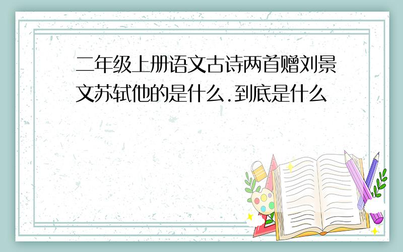 二年级上册语文古诗两首赠刘景文苏轼他的是什么.到底是什么