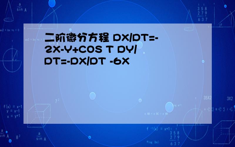 二阶微分方程 DX/DT=-2X-Y+COS T DY/DT=-DX/DT -6X