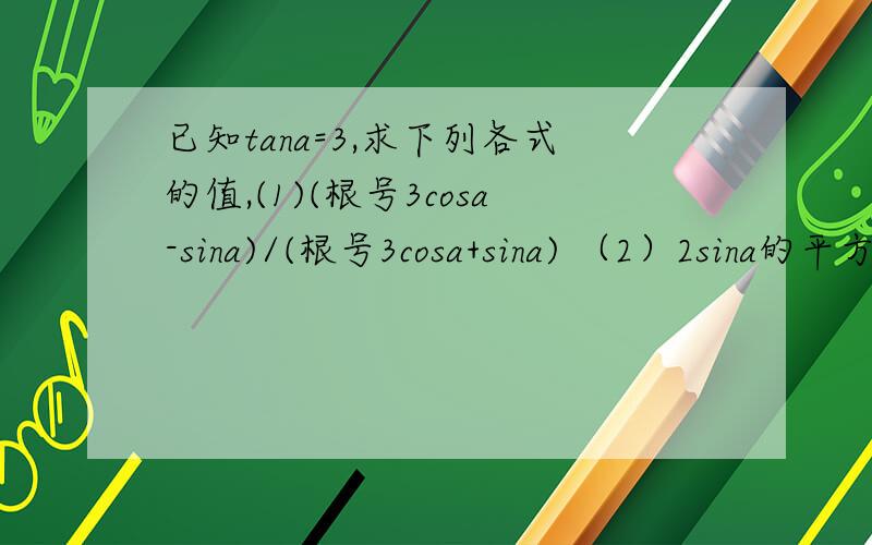 已知tana=3,求下列各式的值,(1)(根号3cosa-sina)/(根号3cosa+sina) （2）2sina的平方-3 sinacosa