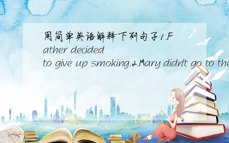 用简单英语解释下列句子1.Father decided to give up smoking.2.Mary didn't go to the meeting.3.This book is very interesting.（感叹句）4.Mr.Wang is in charge of this company.5.The film is free to the children.6.Have you thought about thi