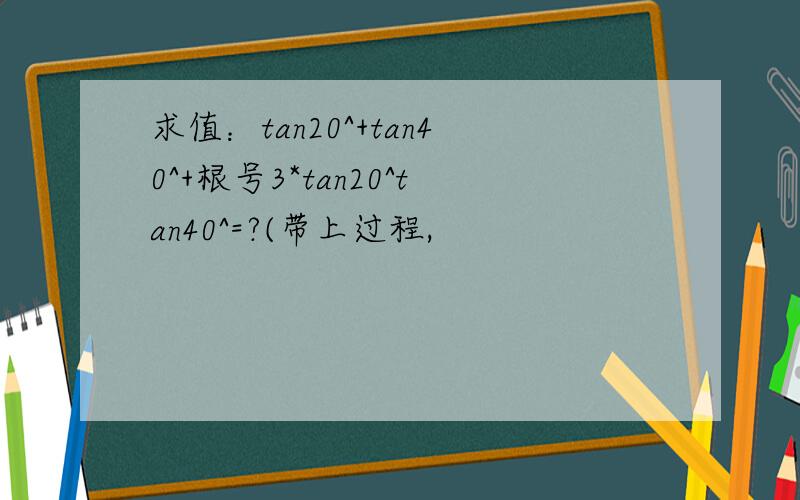 求值：tan20^+tan40^+根号3*tan20^tan40^=?(带上过程,