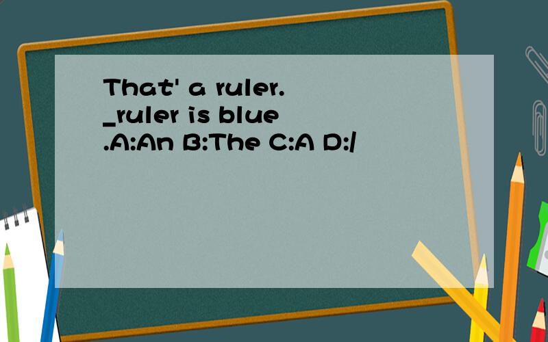 That' a ruler._ruler is blue.A:An B:The C:A D:/