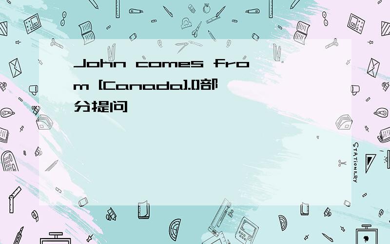 John comes from [Canada].[]部分提问