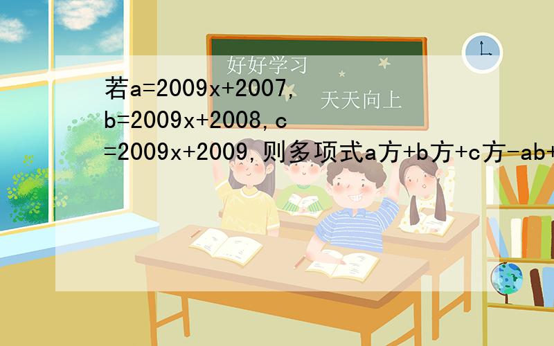 若a=2009x+2007,b=2009x+2008,c=2009x+2009,则多项式a方+b方+c方-ab+bc+ca的值等于多少?