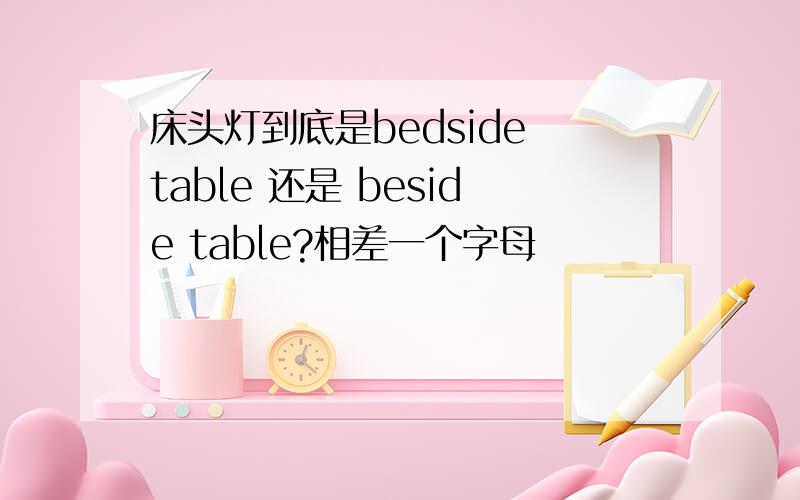 床头灯到底是bedside table 还是 beside table?相差一个字母