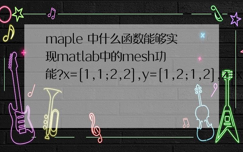 maple 中什么函数能够实现matlab中的mesh功能?x=[1,1;2,2],y=[1,2;1,2],z=x>y,mesh(x,y,z)